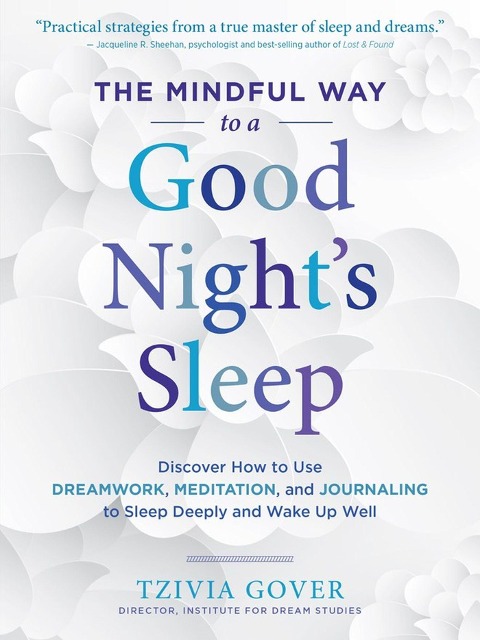 The Mindful Way to a Good Nights Sleep: Discover How to Use Dreamwork, Meditation, and Journaling to Sleep Deeply and Wake Up Well