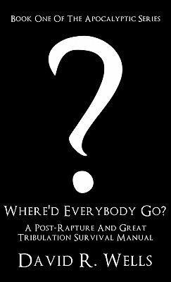 Where'd Everybody Go?: A Post-Rapture And Great Tribulation Survival Manual