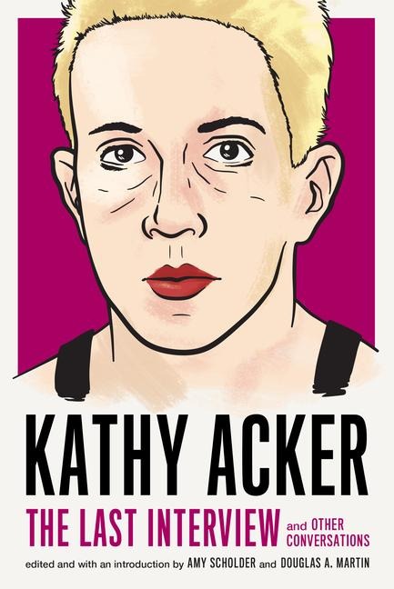 Kathy Acker: The Last Interview: and other conversations