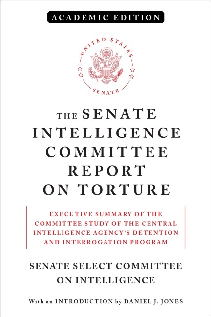 The Senate Intelligence Committee Report on Torture (Academic Edition): Executive Summary of the Committee Study of the Central Intelligence Agencys Detention and Interrogation Program