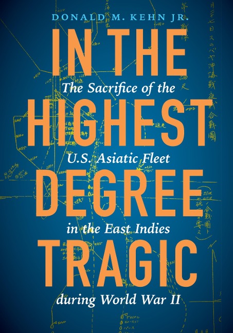 In the Highest Degree Tragic: The Sacrifice of the U.S. Asiatic Fleet in the East Indies During World War II