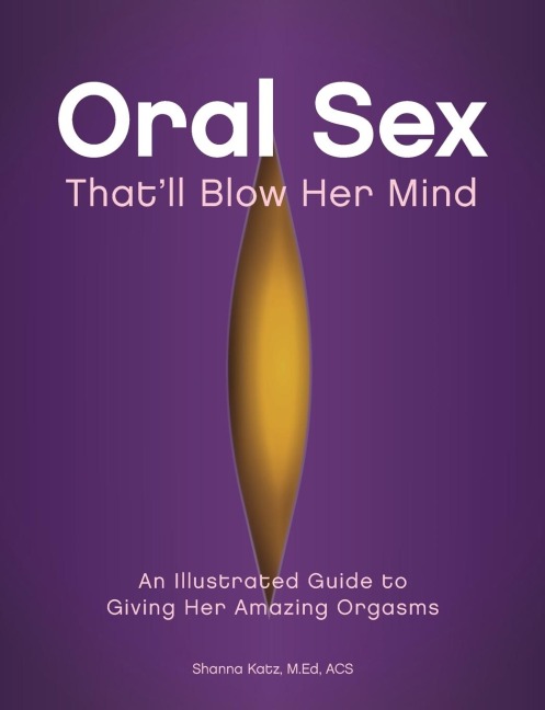 Oral Sex That'll Blow Her Mind An Illustrated Guide to Giving Her Amazing Orgasms