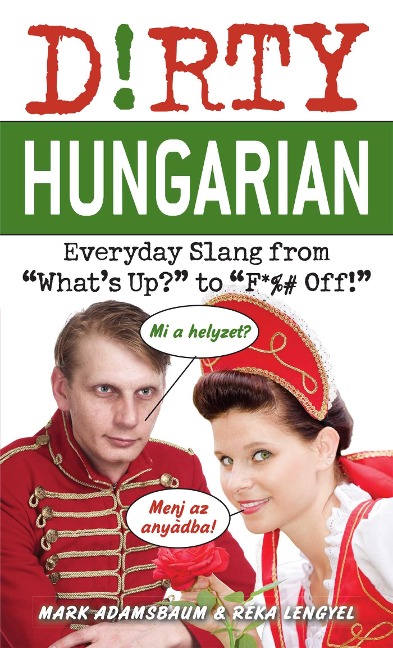Dirty Hungarian: Everyday Slang from Whats Up? to F*%# Off!