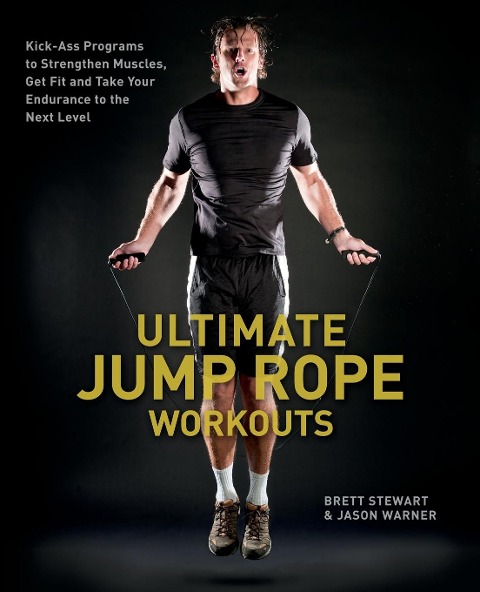 Ultimate Jump Rope Workouts: Kick-Ass Programs to Strengthen Muscles, Get Fit and Take Your Endurance to the Next Level