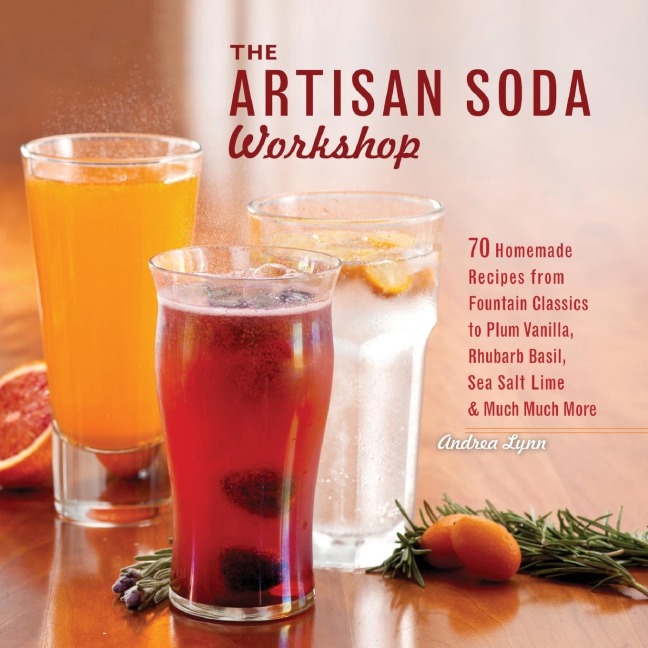 The Artisan Soda Workshop: 75 Homemade Recipes from Fountain Classics to Rhubarb Basil, Sea Salt Lime, Cold-Brew Coffee and Muc