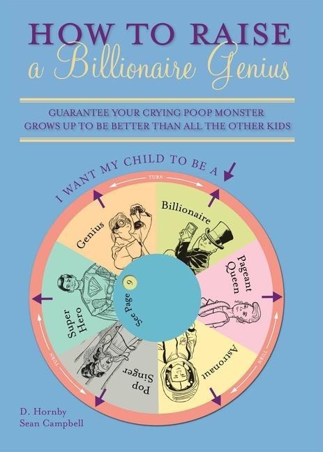 How to Raise a Billionaire Genius: Guarantee Your Crying Poop Monster Grows Up to Be Better Than All the Other Kids