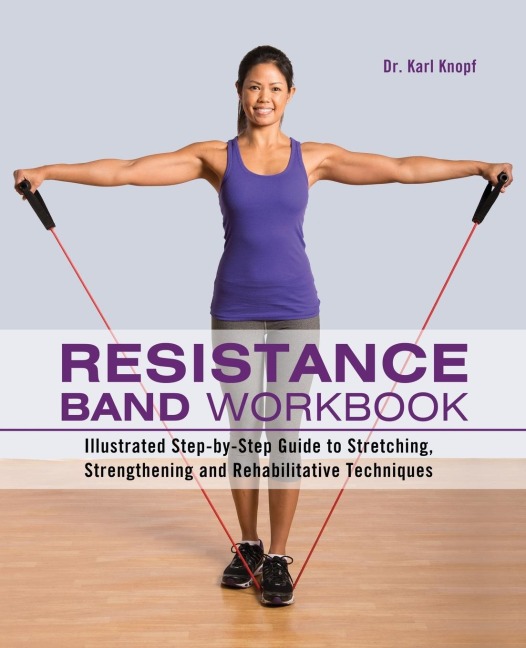 Resistance Band Workbook: Illustrated Step-By-Step Guide to Stretching, Strengthening and Rehabilitative Techniques