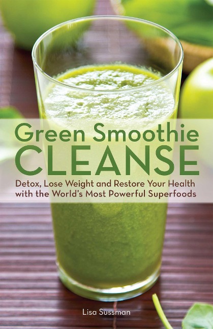 Green Smoothie Cleanse: Detox, Lose Weight and Maximize Good Health with the Worlds Most Powerful Superfoods