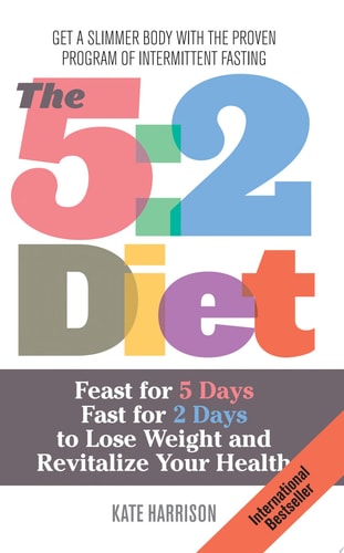 The 5:2 Diet Feast for 5 Days, Fast for 2 Days to Lose Weight and Revitalize Your Health