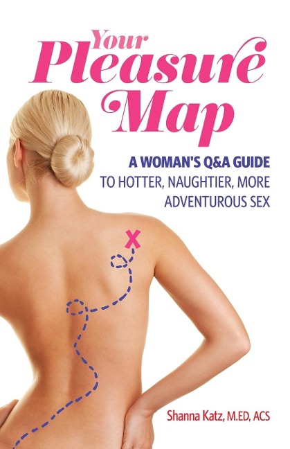 Your Pleasure Map A Q&A, Pick-Your-Passion Approach for Hotter, Naughtier, More Adventurous Sex