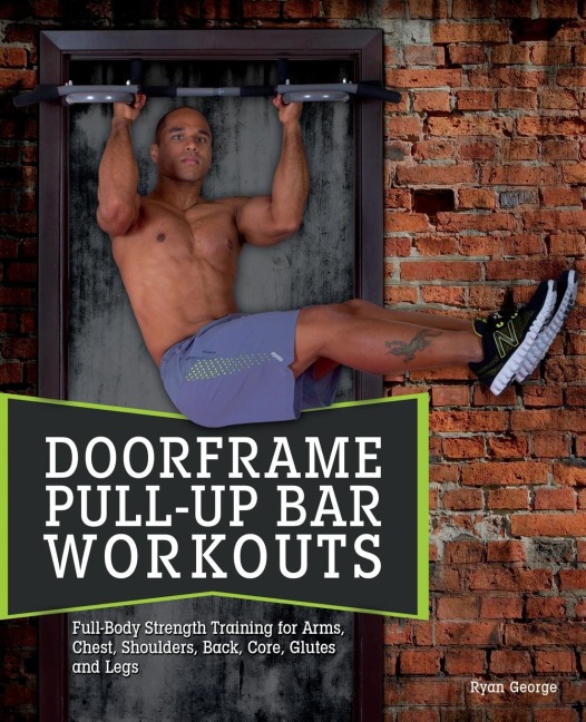 Doorframe Pull-Up Bar Workouts: Full-Body Strength Training for Arms, Chest, Shoulders, Back, Core, Glutes and Legs