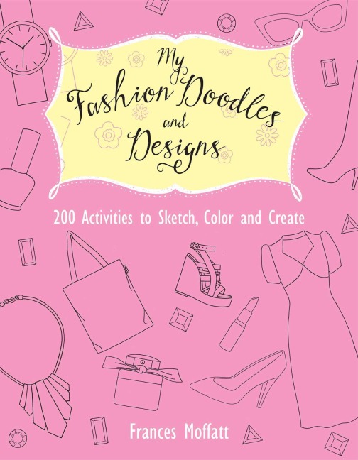 My Fashion Doodles and Designs: 200 Activities to Sketch, Color and Create