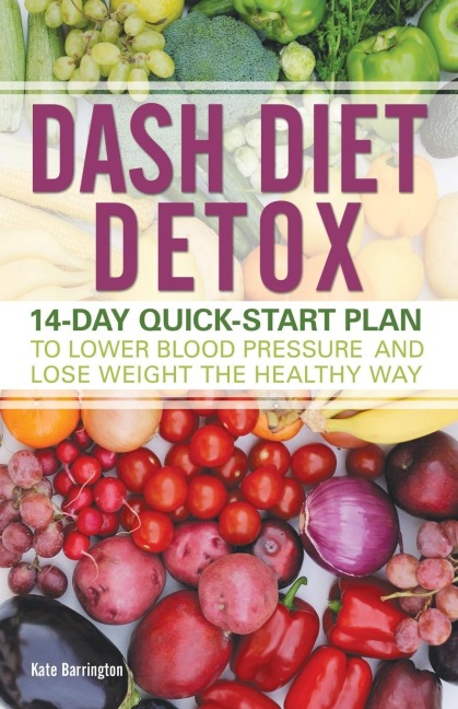 Dash Diet Detox: 14-Day Quick-Start Plan to Lower Blood Pressure and Lose Weight the Healthy Way