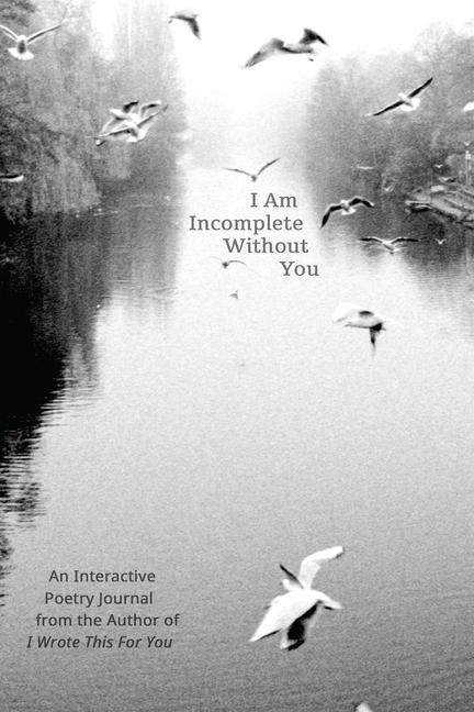 I Am Incomplete Without You: An Interactive Poetry Journal from the Author of I Wrote This for You
