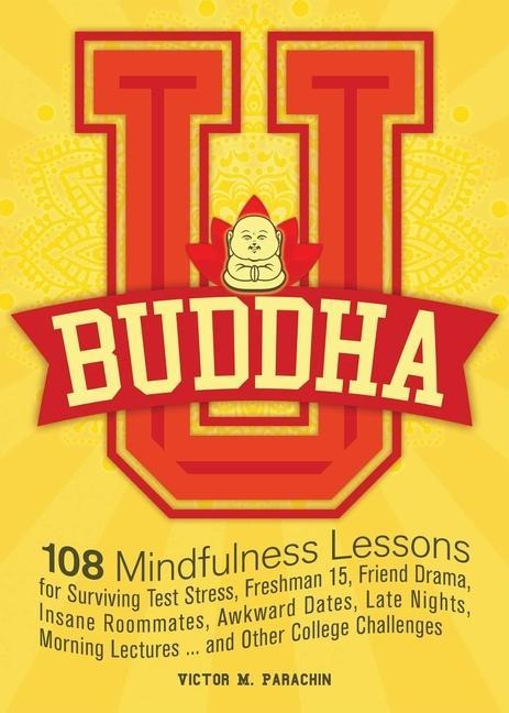Buddha U: 108 Mindfulness Lessons for Surviving Test Stress, Freshman 15, Friend Drama, Insane Roommates, Awkward Dates, Late Nights, Morning Lectures...and Oth