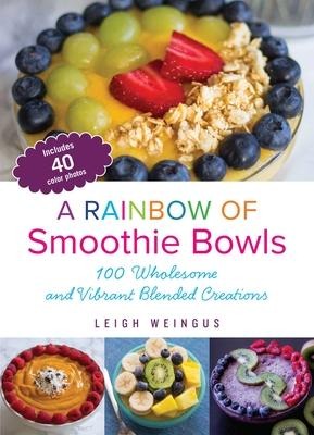 Rainbow of Smoothie Bowls: 75 Wholesome and Vibrant Blended Creations