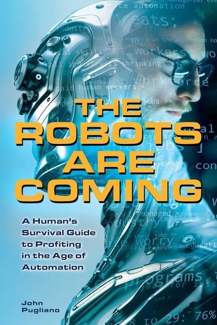 The Robots Are Coming: A Humans Survival Guide to Profiting in the Age of Automation