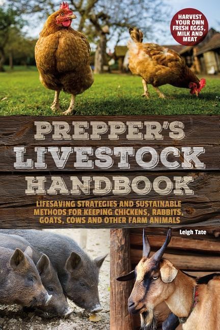 Preppers Livestock Handbook: Lifesaving Strategies and Sustainable Methods for Keeping Chickens, Rabbits, Goats, Cows and Other Farm Animals