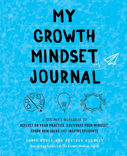 My Growth Mindset Journal: A Teachers Workbook to Reflect on Your Practice, Cultivate Your Mindset, Spark New Ideas and Inspire Students
