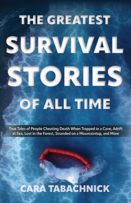 Greatest Survival Stories of All Time: True Tales of People Cheating Death When Trapped in a Cave, Adrift at Sea, Lost in the Forest, Stranded on a Mo