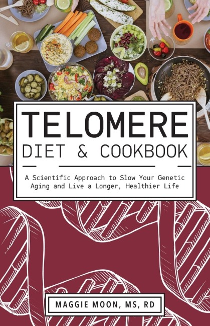 Telomere Diet and Cookbook: A Scientific Approach to Slow Your Genetic Aging and Live a Longer, Healthier Life