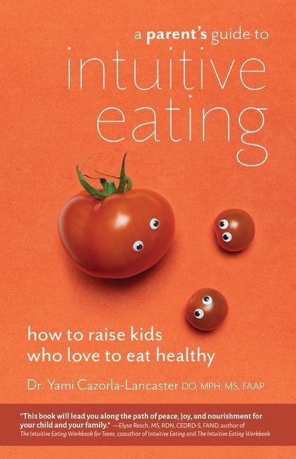 A Parent's Guide To Intuitive Eating: How to Raise Kids Who Love to Eat Healthy