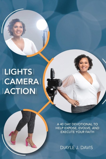 Lights, Camera, Action: A 40 Day Devotional to Help Expose, Evolve, and Execute Your Faith