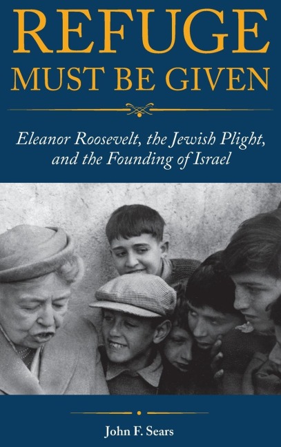 Refuge Must Be Given: Eleanor Roosevelt, the Jewish Plight, and the Founding of Israel