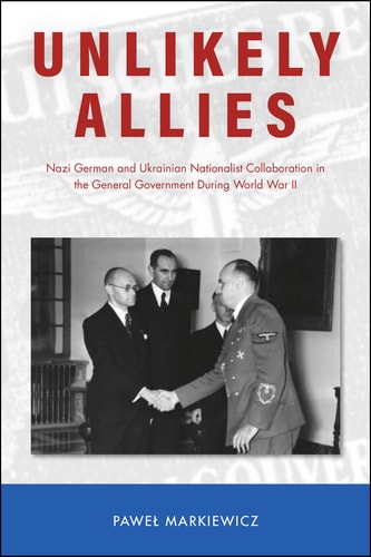 Unlikely Allies Nazi German and Ukrainian Nationalist Collaboration in the General Government During World War II