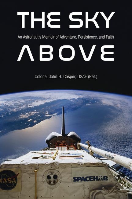 The Sky Above: An Astronauts Memoir of Adventure, Persistence, and Faith