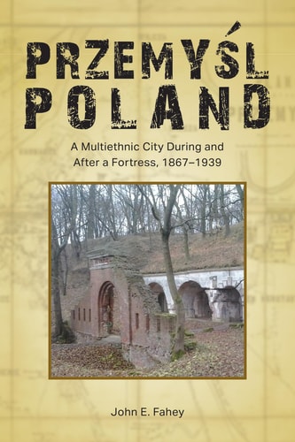 Przemyśl, Poland A Multiethnic City During and After a Fortress, 1867-1939