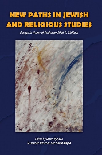 New Paths in Jewish and Religious Studies Essays in Honor of Professor Elliot R. Wolfson