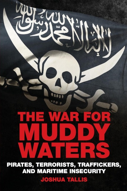 The War for Muddy Waters: Pirates, Terrorists, Traffickers, and Maritime Insecurity