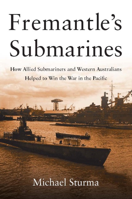 Fremantle's Submarines: How Allied Submariners and Western Australians Helped to Win the War in the Pacific