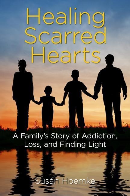 Healing Scarred Hearts: A Familys Story of Addiction, Loss, and Finding Light