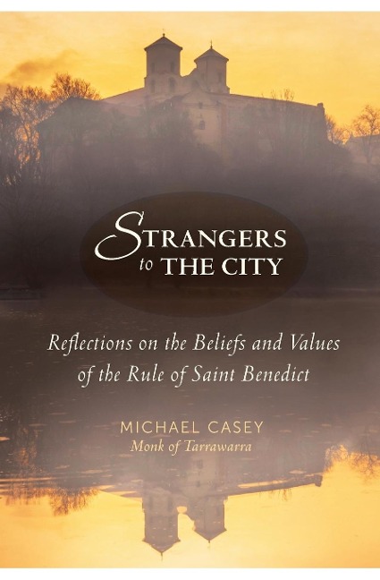 Strangers to the City: Reflections on the Beliefs and Values of the Rule of Saint Benedict