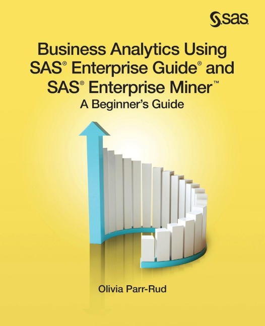 Business Analytics Using SAS Enterprise Guide and SAS Enterprise Miner: A Beginners Guide
