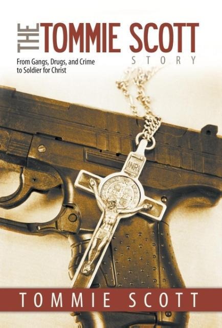 The Tommie Scott Story: From Gangs, Drugs, and Crime to Soldier for Christ