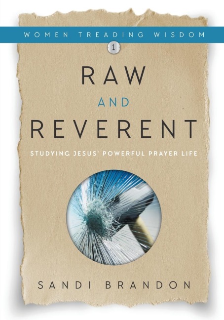 Raw and Reverent: Studying Jesus Powerful Prayer Life