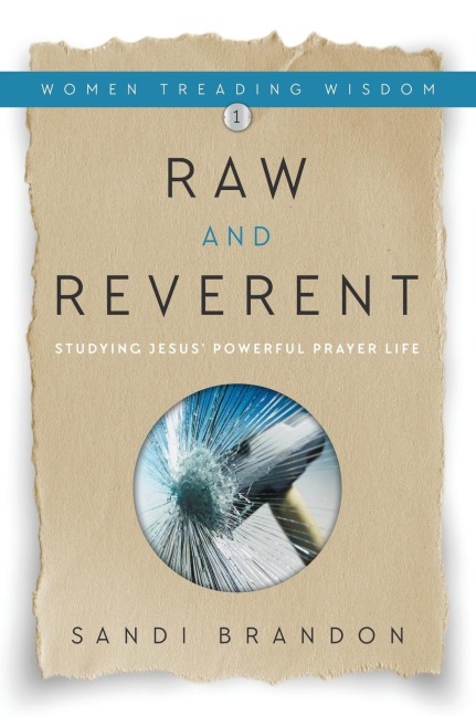 Raw and Reverent: Studying Jesus Powerful Prayer Life