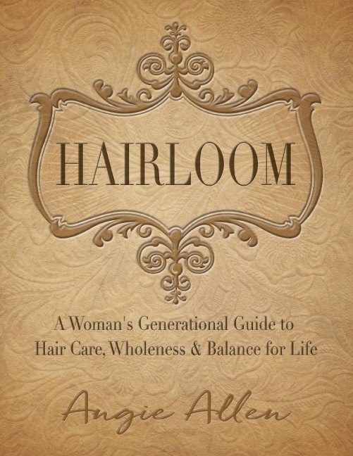 Hairloom: A Womens Generational Guide to Hair Care, Wholeness & Balance for Life