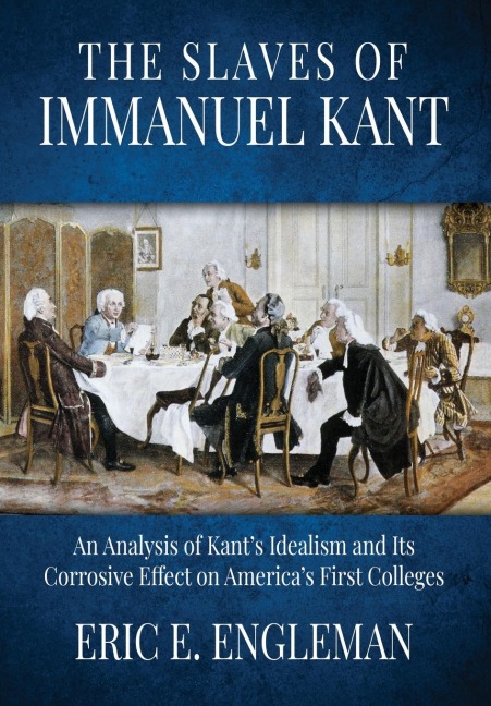 The Slaves of Immanuel Kant: An Analysis of Kants Idealism and Its Corrosive Effect on Americas First Colleges