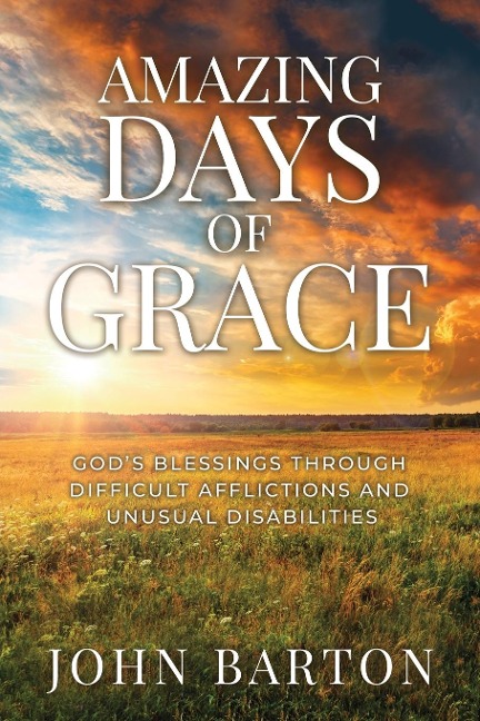 Amazing Days of Grace: Gods Blessings through Difficult Afflictions and Unusual Disabilities