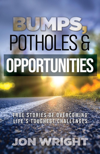 Bumps, Potholes & Opportunities: True Stories of Overcoming Lifes Toughest Challenges