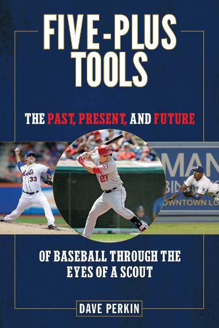 Five-Plus Tools: The Past, Present, and Future of Baseball Through the Eyes of a Scout