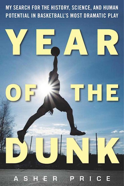 Year of the Dunk: My Search for the History, Science, and Human Potential in Basketballs Most Dramatic Play