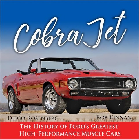 Cobra Jet: The History of Fords Greatest High-Performance Muscle Cars