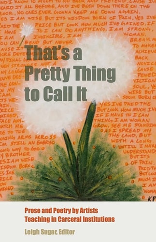 That's a Pretty Thing to Call It Prose and Poetry by Artists Teaching in Carceral Institutions