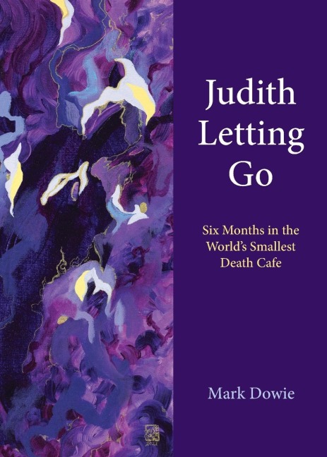 Judith Letting Go: Six Months in the Worlds Smallest Death Cafe