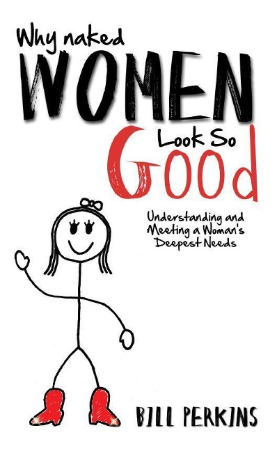 Why Naked Women Look So Good: Understanding and Meeting a Woman's Deepest Needs